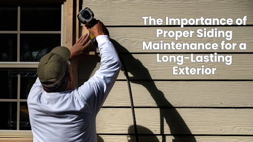 The Importance of Proper Siding Maintenance for a Long-Lasting Exterior